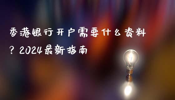香港银行开户需要什么资料？2024最新指南_https://cj002.lansai.wang_财经百问_第1张