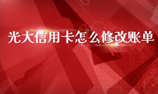 光大信用卡怎么修改账单_https://cj002.lansai.wang_金融问答_第1张