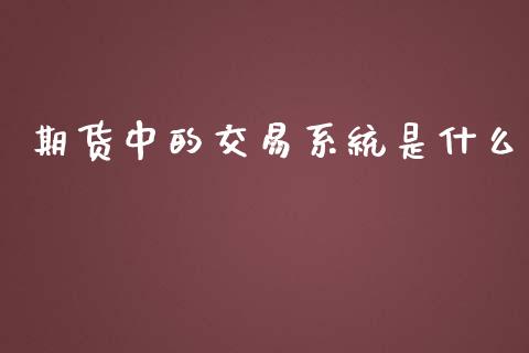 期货中的交易系统是什么_股市问答_第1张_财经百问网 期货中的交易系统是什么_https://cj002.lansai.wang_股市问答_第1张