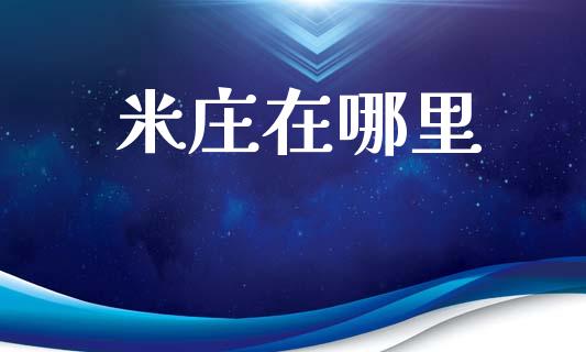 米庄在哪里_https://cj002.lansai.wang_理财问答_第1张