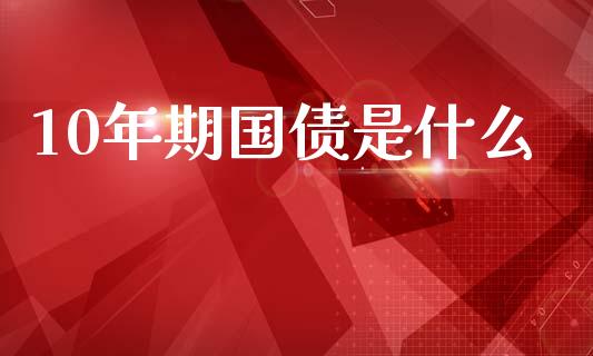 10年期国债是什么_https://cj002.lansai.wang_财经问答_第1张