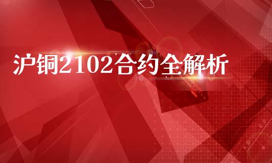 沪铜2102合约全解析_https://cj002.lansai.wang_股市问答_第1张