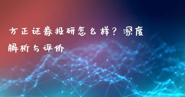 方正证券投研怎么样？深度解析与评价_https://cj002.lansai.wang_保险问答_第1张