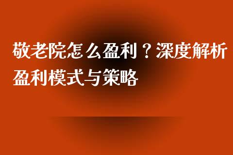 敬老院怎么盈利?深度解析盈利模式与策略_会计问答_第1张_财经百问网 敬老院怎么盈利?深度解析盈利模式与策略_https://cj002.lansai.wang_会计问答_第1张