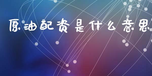 原油配资是什么意思_金融问答_第1张_财经百问网 原油配资是什么意思_https://cj002.lansai.wang_金融问答_第1张
