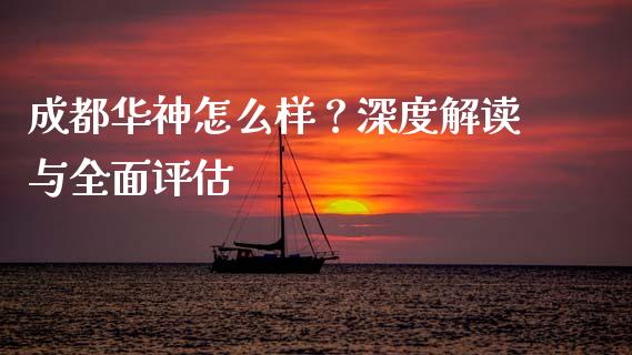 成都华神怎么样？深度解读与全面评估_https://cj002.lansai.wang_保险问答_第1张
