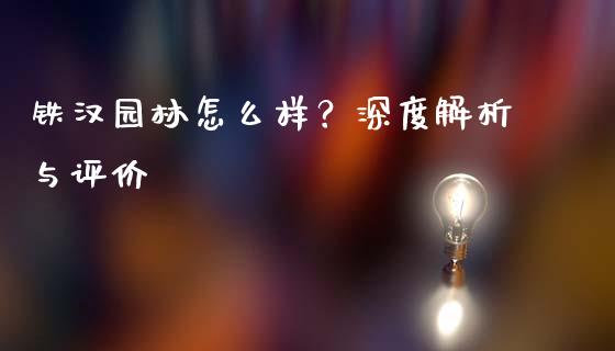 铁汉园林怎么样？深度解析与评价_https://cj002.lansai.wang_保险问答_第1张