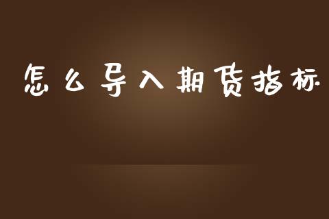 怎么导入期货指标_https://cj002.lansai.wang_期货问答_第1张
