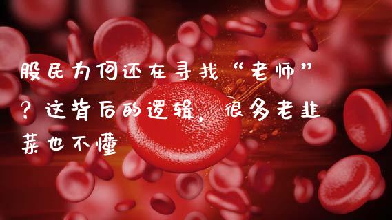 股民为何还在寻找“老师”？这背后的逻辑，很多老韭菜也不懂_https://cj002.lansai.wang_财经百问_第1张