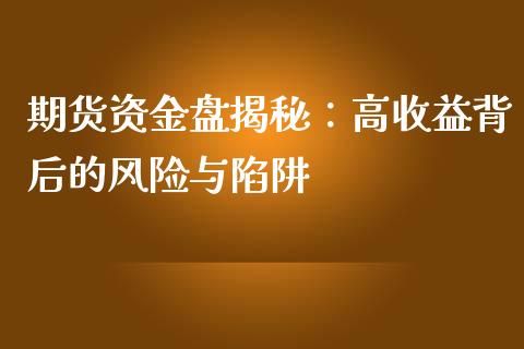 期货资金盘揭秘：高收益背后的风险与陷阱_https://cj002.lansai.wang_财经百问_第1张