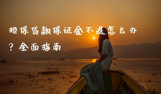 担保贷款保证金不退怎么办？全面指南_https://cj002.lansai.wang_股市问答_第1张