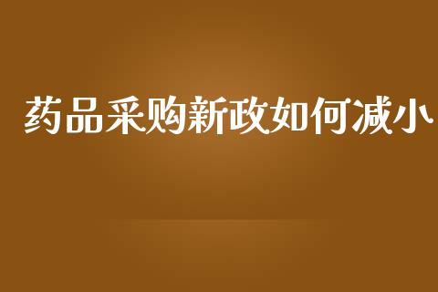 药品采购新政如何减小_财经百问_第1张_财经百问网 药品采购新政如何减小_https://cj002.lansai.wang_财经百问_第1张