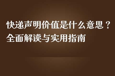 快递声明价值是什么意思？全面解读与实用指南_https://cj002.lansai.wang_金融问答_第1张