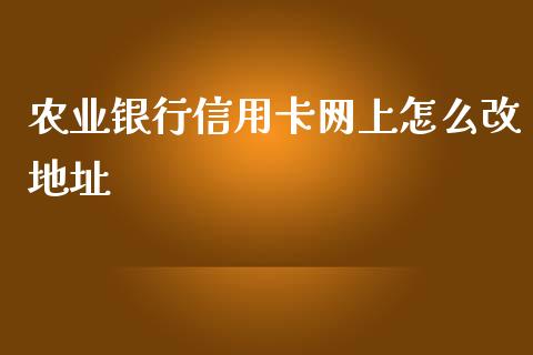 农业银行信用卡网上怎么改地址_https://cj002.lansai.wang_金融问答_第1张