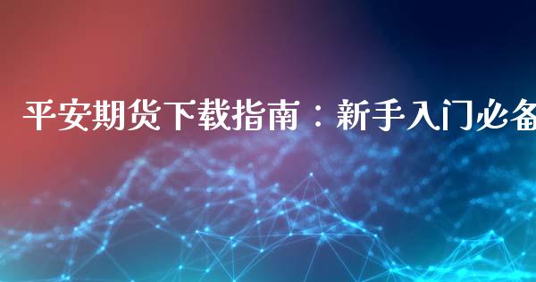 平安期货下载指南：新手入门必备_https://cj002.lansai.wang_金融问答_第1张