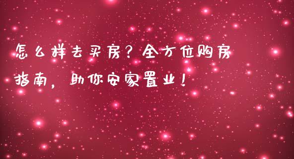 怎么样去买房?全方位购房指南,助你安家置业!_期货问答_第1张_财经百问网 怎么样去买房?全方位购房指南,助你安家置业!_https://cj002.lansai.wang_期货问答_第1张
