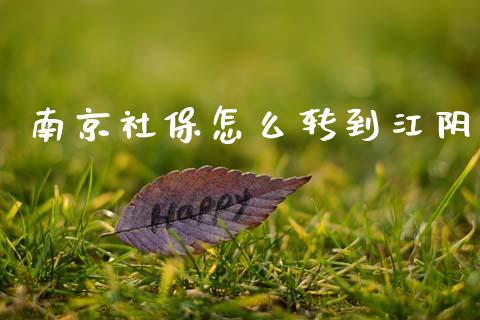 南京社保怎么转到江阴_https://cj002.lansai.wang_保险问答_第1张