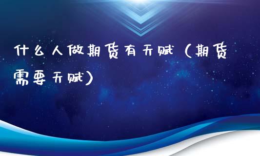 什么人做期货有天赋（期货需要天赋）_https://cj002.lansai.wang_财经问答_第1张