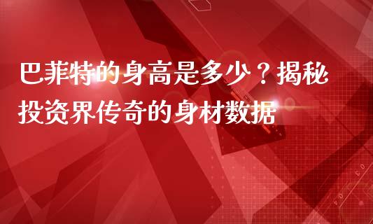 巴菲特的身高是多少？揭秘投资界传奇的身材数据_https://cj002.lansai.wang_会计问答_第1张