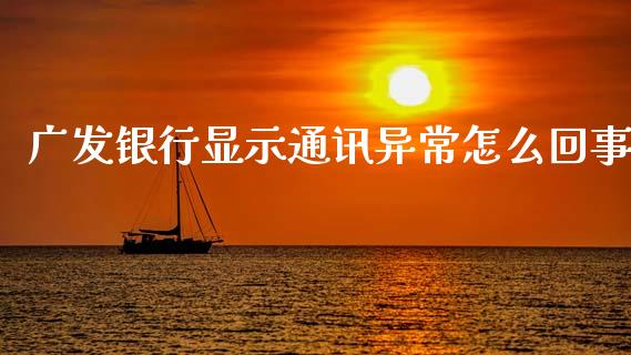 广发银行显示通讯异常怎么回事_https://cj002.lansai.wang_金融问答_第1张