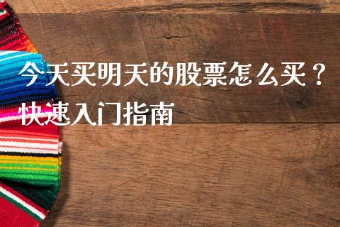 今天买明天的股票怎么买？快速入门指南_https://cj002.lansai.wang_财经问答_第1张