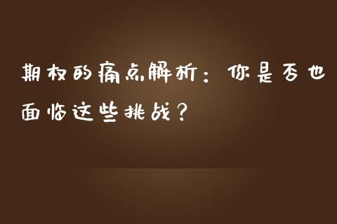 期权的痛点解析：你是否也面临这些挑战？_https://cj002.lansai.wang_期货问答_第1张