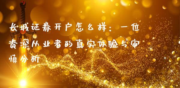 长城证券开户怎么样：一位资深从业者的真实体验与审慎分析_https://cj002.lansai.wang_金融问答_第1张
