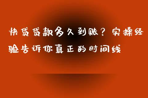 快贷贷款多久到账？实操经验告诉你真正的时间线_https://cj002.lansai.wang_理财问答_第1张