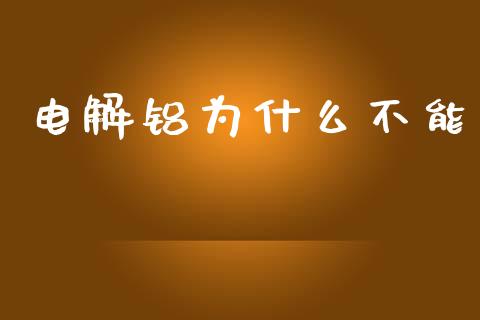 电解铝为什么不能_https://cj002.lansai.wang_期货问答_第1张