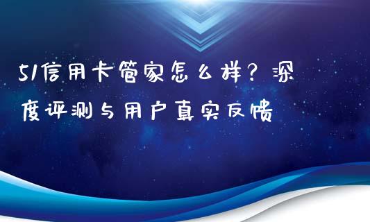 51信用卡管家怎么样？深度评测与用户真实反馈_https://cj002.lansai.wang_理财问答_第1张