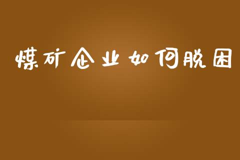 煤矿企业如何脱困_https://cj002.lansai.wang_金融问答_第1张