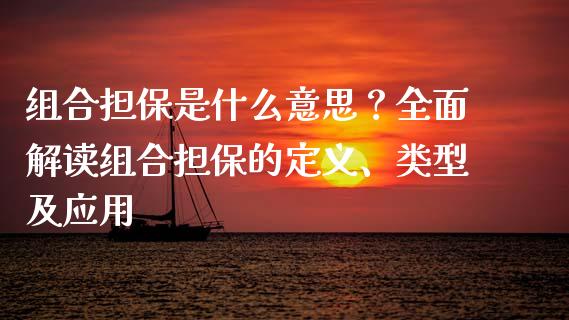 组合担保是什么意思？全面解读组合担保的定义、类型及应用_https://cj002.lansai.wang_会计问答_第1张