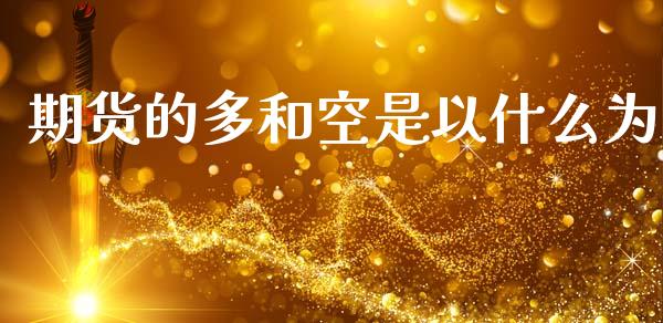 期货的多和空是以什么为_https://cj002.lansai.wang_股市问答_第1张