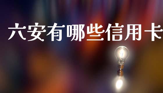 六安有哪些信用卡_https://cj002.lansai.wang_理财问答_第1张