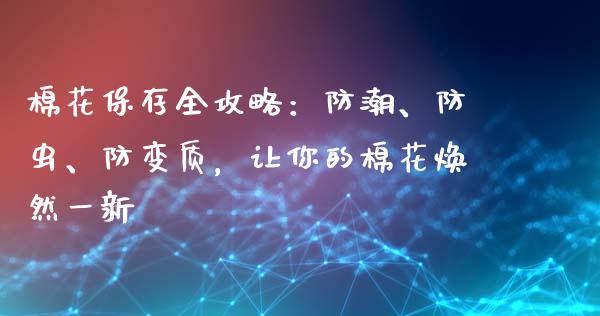棉花保存全攻略：防潮、防虫、防变质，让你的棉花焕然一新_https://cj002.lansai.wang_会计问答_第1张