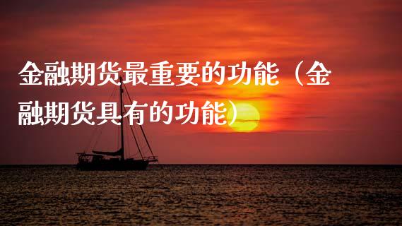 金融期货最重要的功能（金融期货具有的功能）_https://cj002.lansai.wang_会计问答_第1张