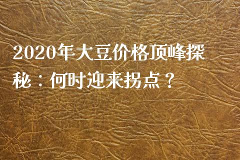 2020年大豆价格顶峰探秘：何时迎来拐点？_https://cj002.lansai.wang_金融问答_第1张
