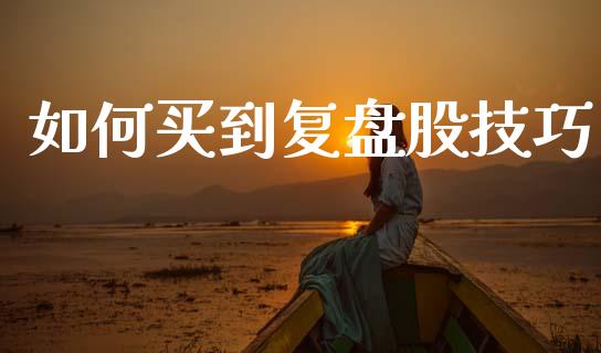 如何买到复盘股技巧_https://cj002.lansai.wang_金融问答_第1张
