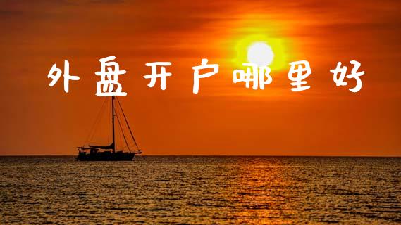 外盘开户哪里好_https://cj002.lansai.wang_理财问答_第1张