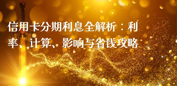 信用卡分期利息全解析：利率、计算、影响与省钱攻略_https://cj002.lansai.wang_财经问答_第1张