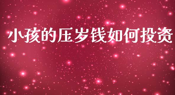 小孩的压岁钱如何投资_https://cj002.lansai.wang_期货问答_第1张
