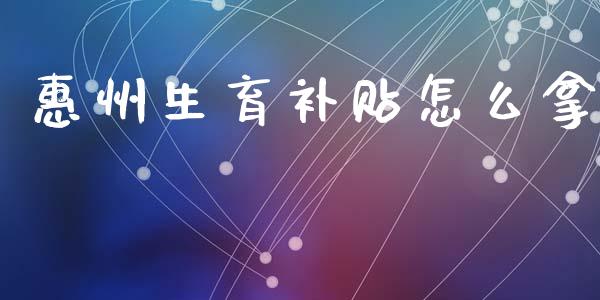 惠州生育补贴怎么拿_https://cj002.lansai.wang_保险问答_第1张