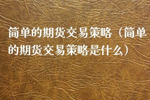 简单的期货交易策略（简单的期货交易策略是什么）_https://cj002.lansai.wang_财经百问_第1张