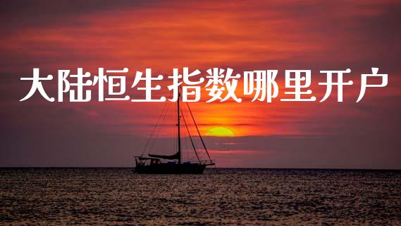 大陆恒生指数哪里开户_https://cj002.lansai.wang_财经问答_第1张