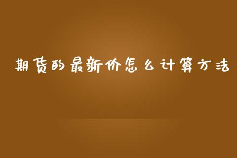 期货的最新价怎么计算方法_https://cj002.lansai.wang_股市问答_第1张