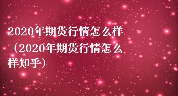 2020年期货行情怎么样（2020年期货行情怎么样知乎）_https://cj002.lansai.wang_期货问答_第1张