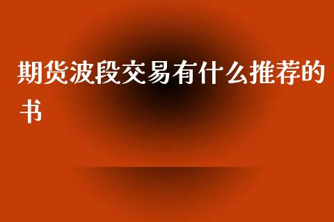 期货波段交易有什么推荐的书_https://cj002.lansai.wang_财经问答_第1张