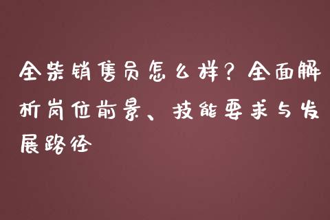 全柴销售员怎么样？全面解析岗位前景、技能要求与发展路径_https://cj002.lansai.wang_金融问答_第1张