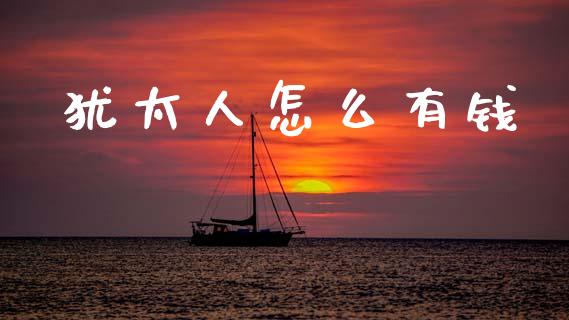 犹太人怎么有钱_财经问答_第1张_财经百问网 犹太人怎么有钱_https://cj002.lansai.wang_财经问答_第1张