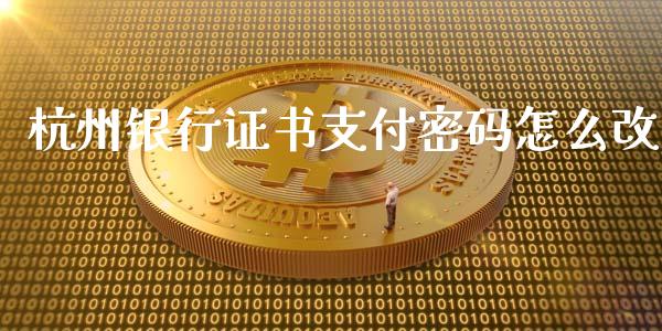 杭州银行证书支付密码怎么改_https://cj002.lansai.wang_金融问答_第1张